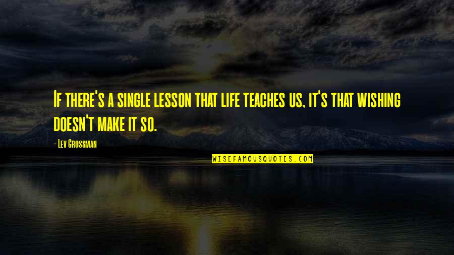 Life Reality Check Quotes By Lev Grossman: If there's a single lesson that life teaches