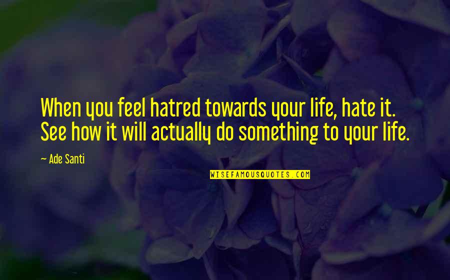 Life Realization Quotes By Ade Santi: When you feel hatred towards your life, hate