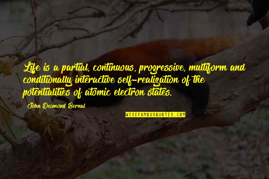 Life Realization Quotes By John Desmond Bernal: Life is a partial, continuous, progressive, multiform and