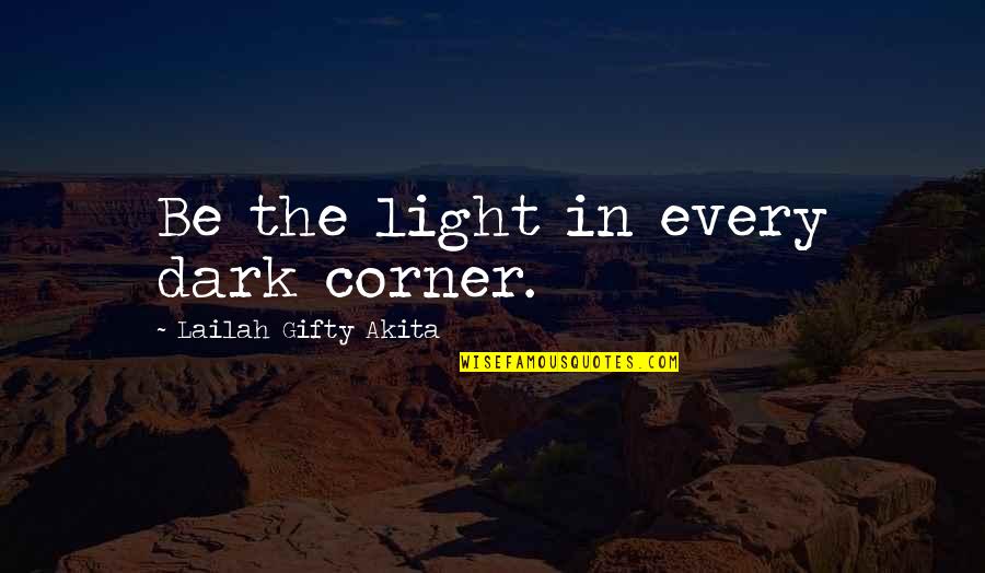 Life Realization Quotes By Lailah Gifty Akita: Be the light in every dark corner.