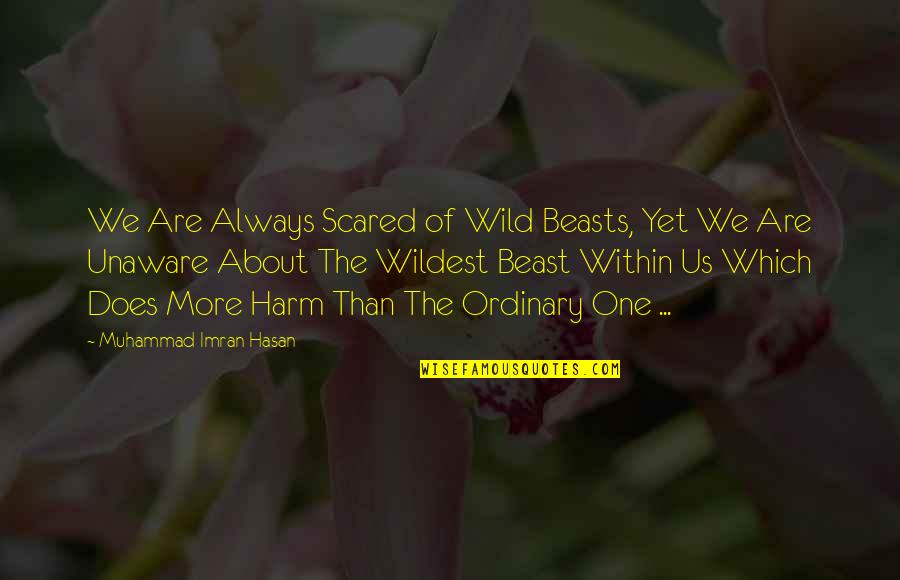Life Realization Quotes By Muhammad Imran Hasan: We Are Always Scared of Wild Beasts, Yet