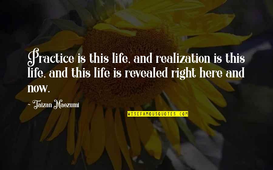 Life Realization Quotes By Taizan Maezumi: Practice is this life, and realization is this