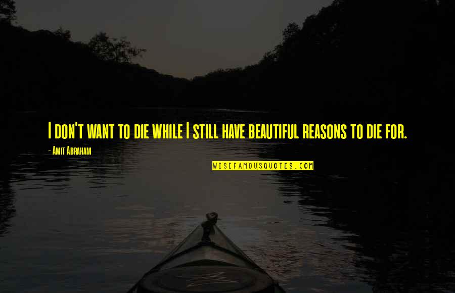 Life Reasons Quotes By Amit Abraham: I don't want to die while I still