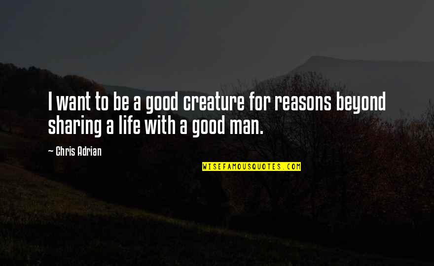 Life Reasons Quotes By Chris Adrian: I want to be a good creature for