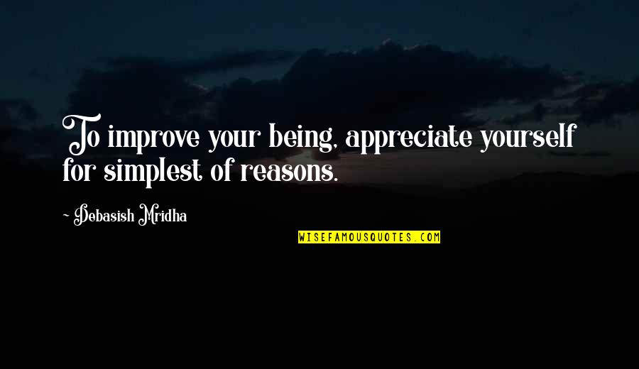 Life Reasons Quotes By Debasish Mridha: To improve your being, appreciate yourself for simplest