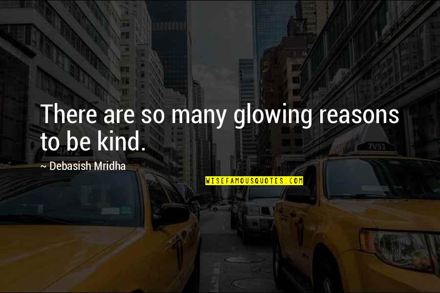 Life Reasons Quotes By Debasish Mridha: There are so many glowing reasons to be