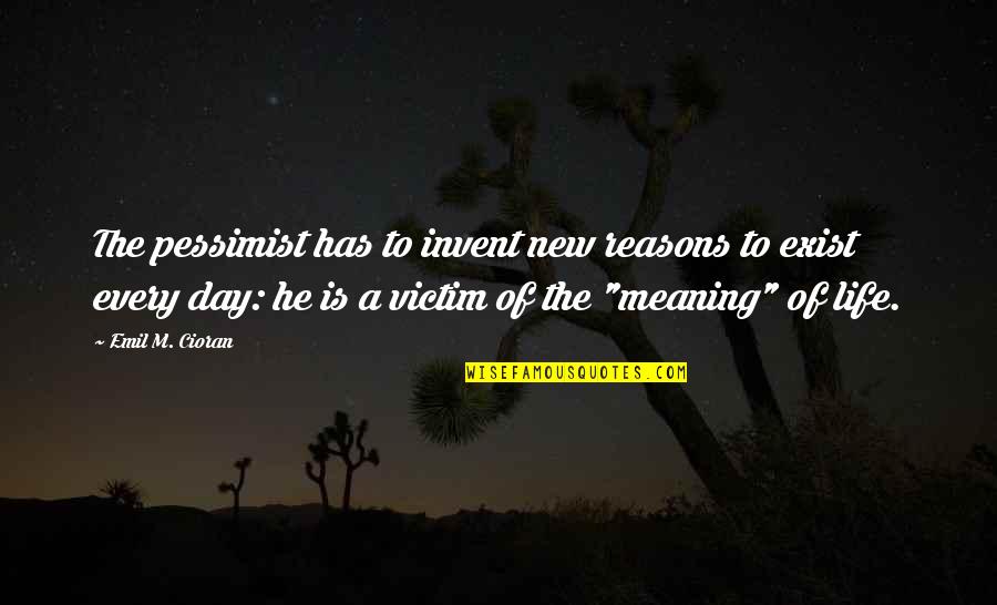 Life Reasons Quotes By Emil M. Cioran: The pessimist has to invent new reasons to