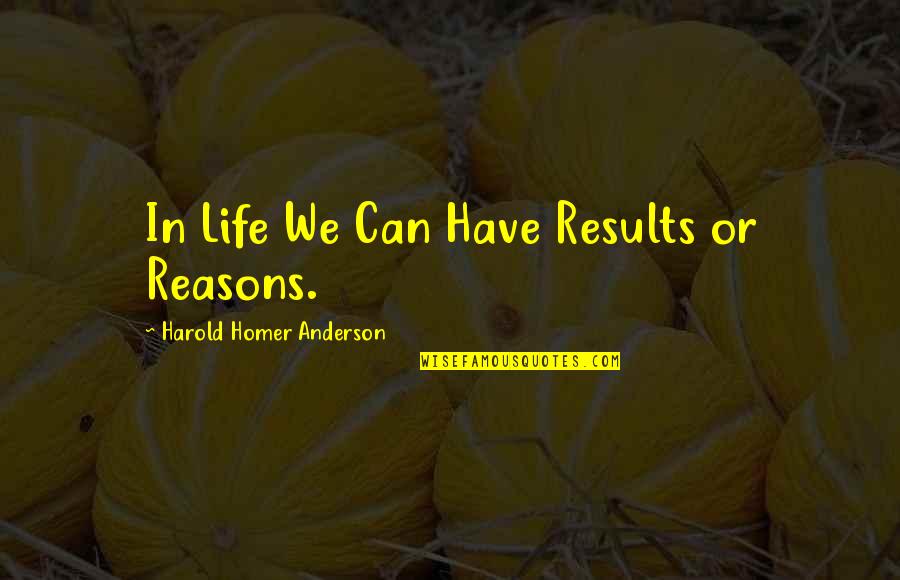 Life Reasons Quotes By Harold Homer Anderson: In Life We Can Have Results or Reasons.