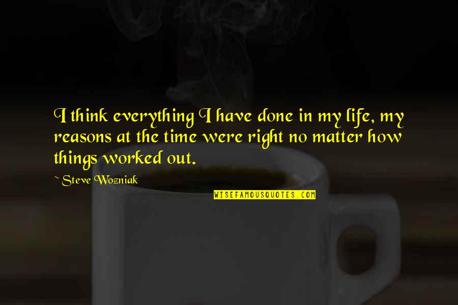 Life Reasons Quotes By Steve Wozniak: I think everything I have done in my