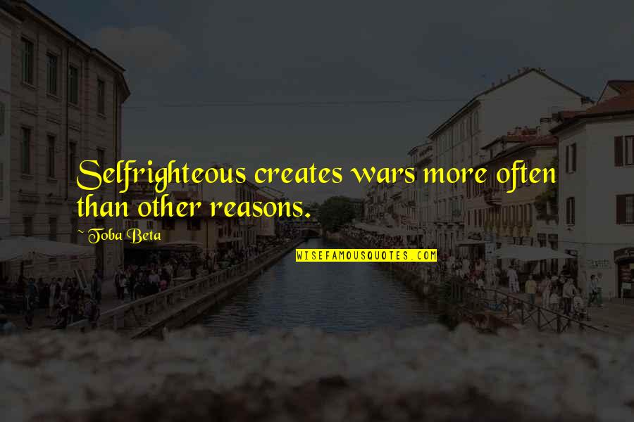 Life Reasons Quotes By Toba Beta: Selfrighteous creates wars more often than other reasons.