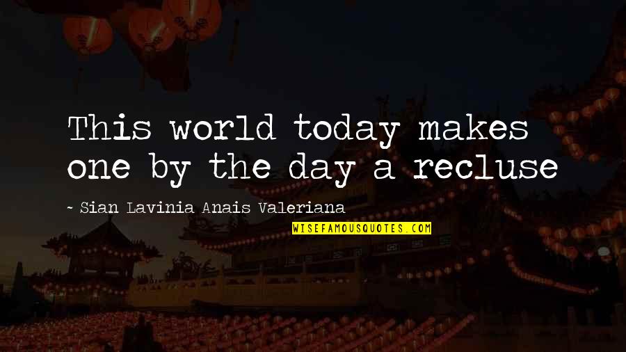Life Recluse Quotes By Sian Lavinia Anais Valeriana: This world today makes one by the day Life Recluse Quotes By Sian Lavinia Anais Valeriana: This world today makes one by the day