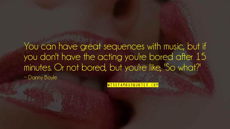 Life Regarding Quotes By Danny Boyle: You can have great sequences with music, but Life Regarding Quotes By Danny Boyle: You can have great sequences with music, but
