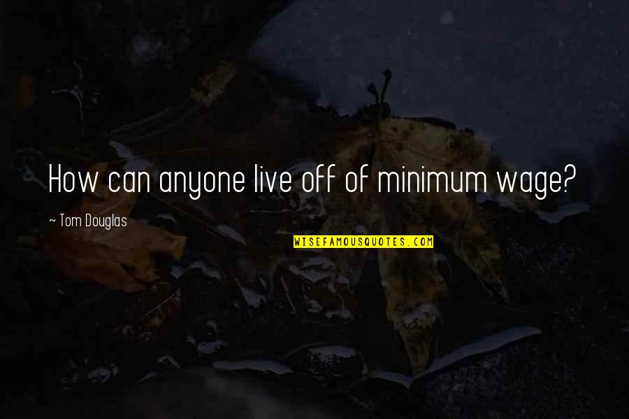 Life Related Emotional Quotes By Tom Douglas: How can anyone live off of minimum wage?