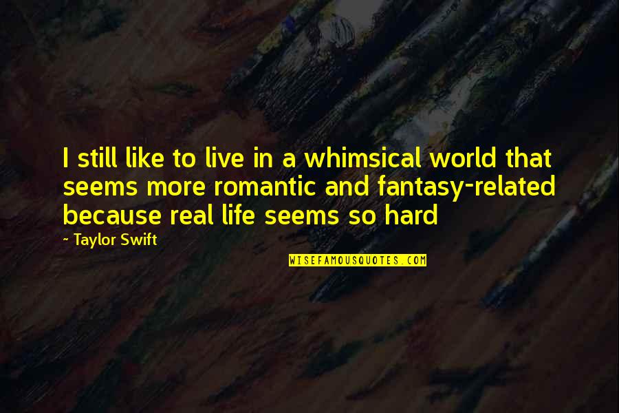 Life Related Quotes By Taylor Swift: I still like to live in a whimsical