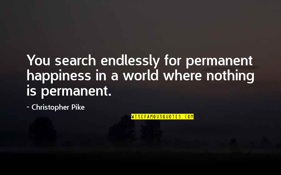 Life Related To Birds Quotes By Christopher Pike: You search endlessly for permanent happiness in a Life Related To Birds Quotes By Christopher Pike: You search endlessly for permanent happiness in a