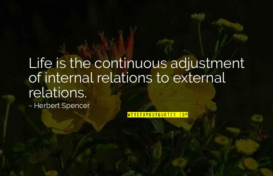 Life Relations Quotes By Herbert Spencer: Life is the continuous adjustment of internal relations
