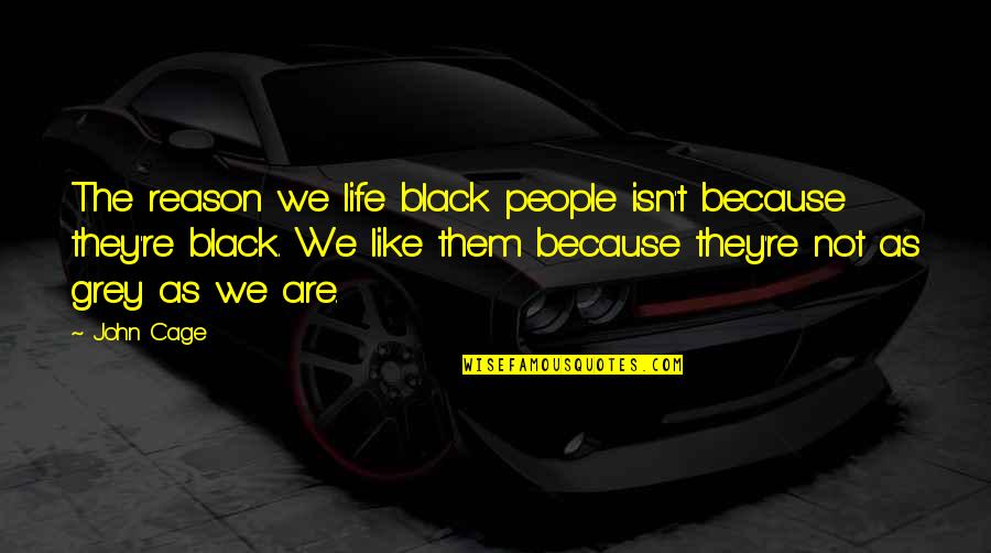 Life Relations Quotes By John Cage: The reason we life black people isn't because Life Relations Quotes By John Cage: The reason we life black people isn't because