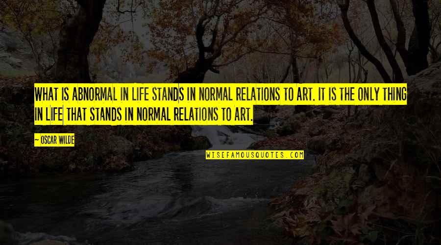 Life Relations Quotes By Oscar Wilde: What is abnormal in Life stands in normal