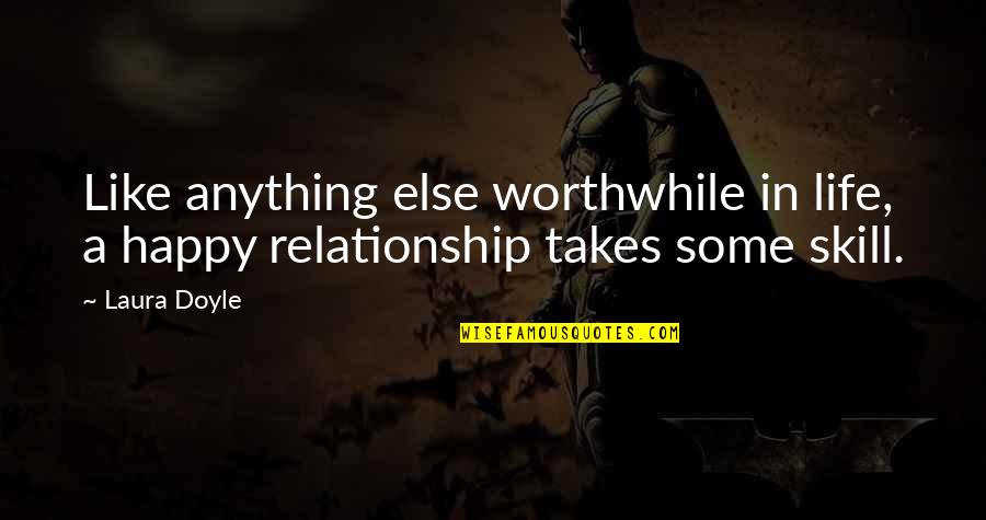 Life Relationship Quotes By Laura Doyle: Like anything else worthwhile in life, a happy