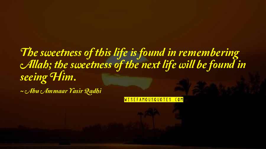 Life Remembering Quotes By Abu Ammaar Yasir Qadhi: The sweetness of this life is found in Life Remembering Quotes By Abu Ammaar Yasir Qadhi: The sweetness of this life is found in