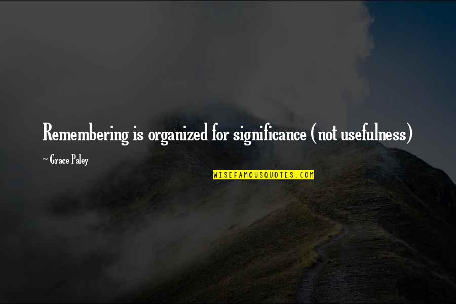 Life Remembering Quotes By Grace Paley: Remembering is organized for significance (not usefulness)