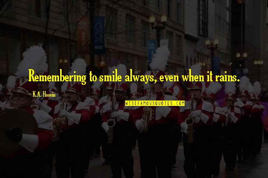 Life Remembering Quotes By K.A. Hosein: Remembering to smile always, even when it rains. Life Remembering Quotes By K.A. Hosein: Remembering to smile always, even when it rains.