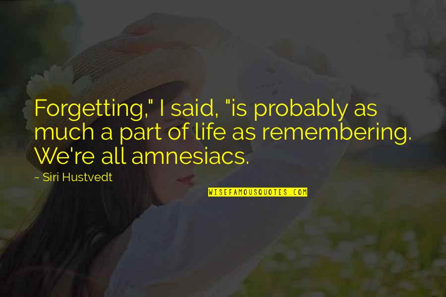 Life Remembering Quotes By Siri Hustvedt: Forgetting," I said, "is probably as much a Life Remembering Quotes By Siri Hustvedt: Forgetting," I said, "is probably as much a