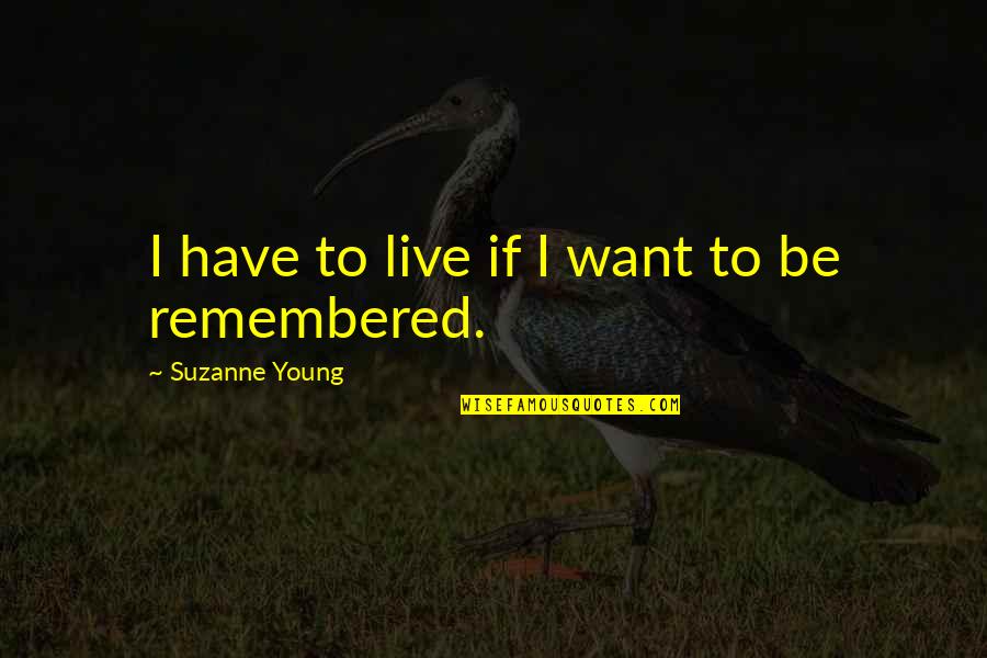 Life Remembering Quotes By Suzanne Young: I have to live if I want to Life Remembering Quotes By Suzanne Young: I have to live if I want to