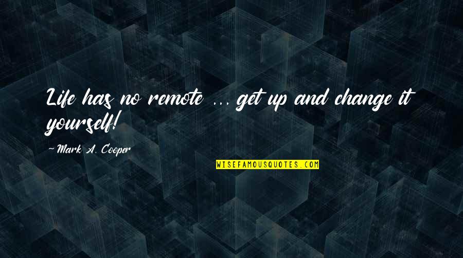 Life Remote Quotes By Mark A. Cooper: Life has no remote ... get up and