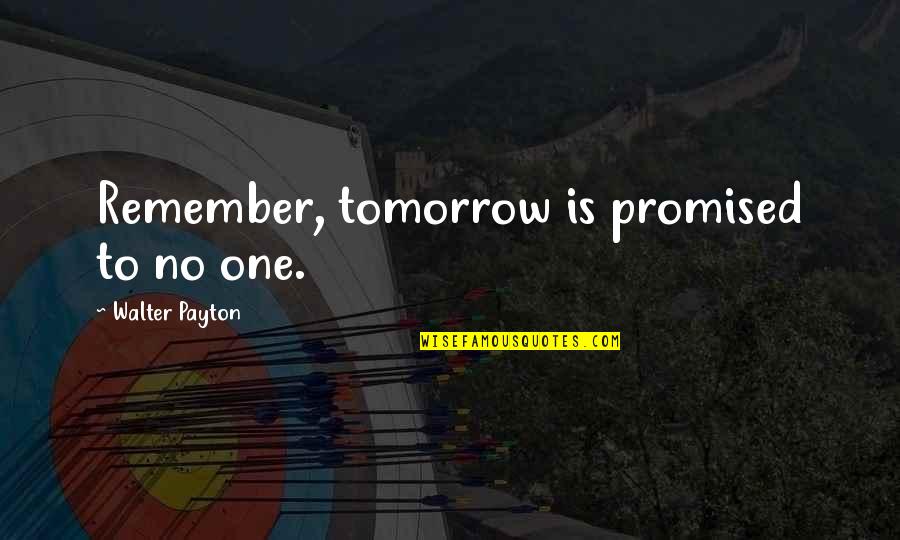 Life Remote Quotes By Walter Payton: Remember, tomorrow is promised to no one.