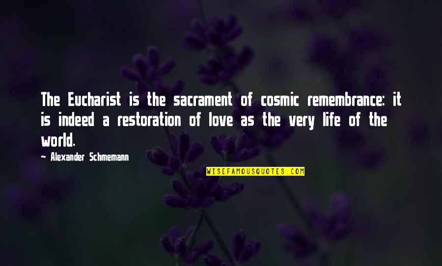 Life Restoration Quotes By Alexander Schmemann: The Eucharist is the sacrament of cosmic remembrance: