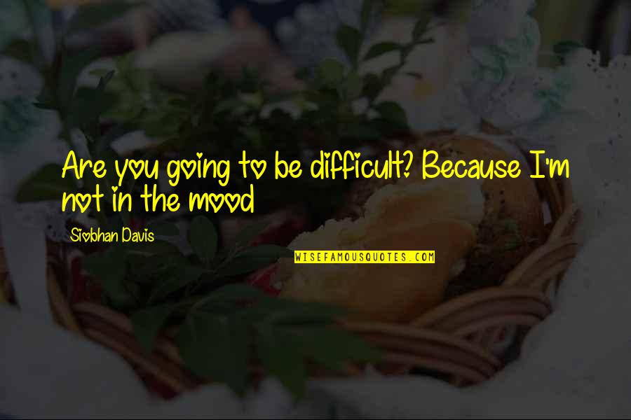 Life Resumed Quotes By Siobhan Davis: Are you going to be difficult? Because I'm
