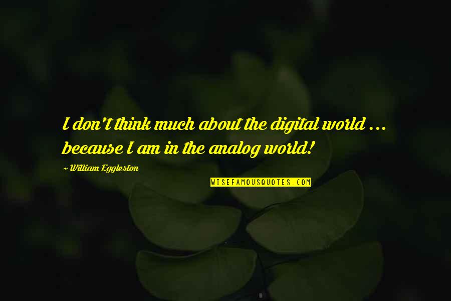 Life Resumed Quotes By William Eggleston: I don't think much about the digital world