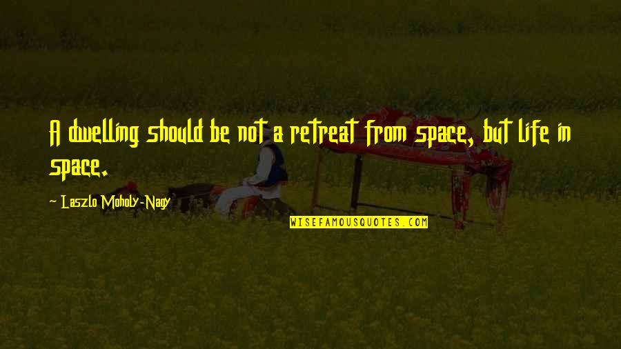 Life Retreat Quotes By Laszlo Moholy-Nagy: A dwelling should be not a retreat from Life Retreat Quotes By Laszlo Moholy-Nagy: A dwelling should be not a retreat from