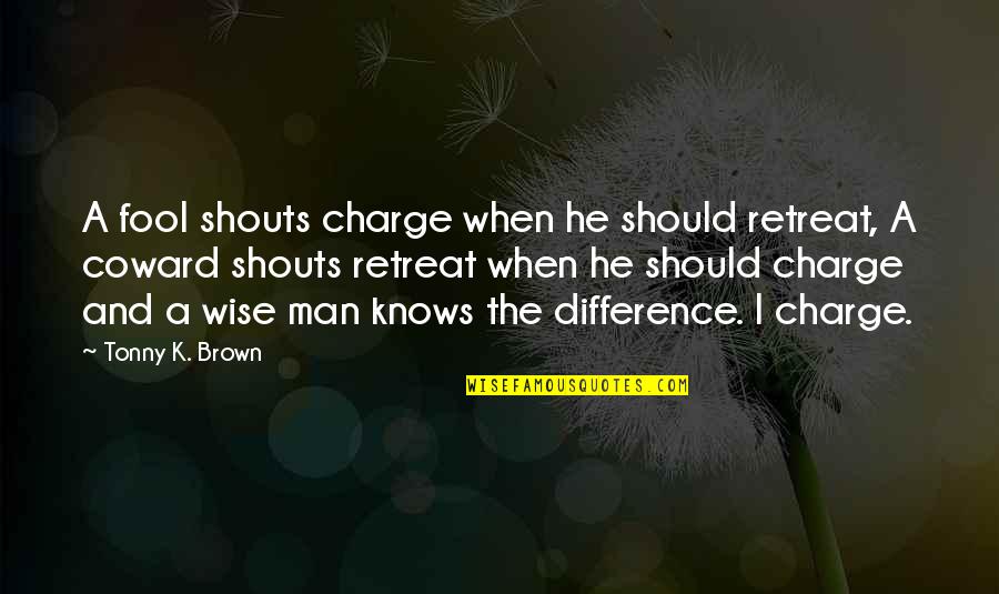 Life Retreat Quotes By Tonny K. Brown: A fool shouts charge when he should retreat, Life Retreat Quotes By Tonny K. Brown: A fool shouts charge when he should retreat,