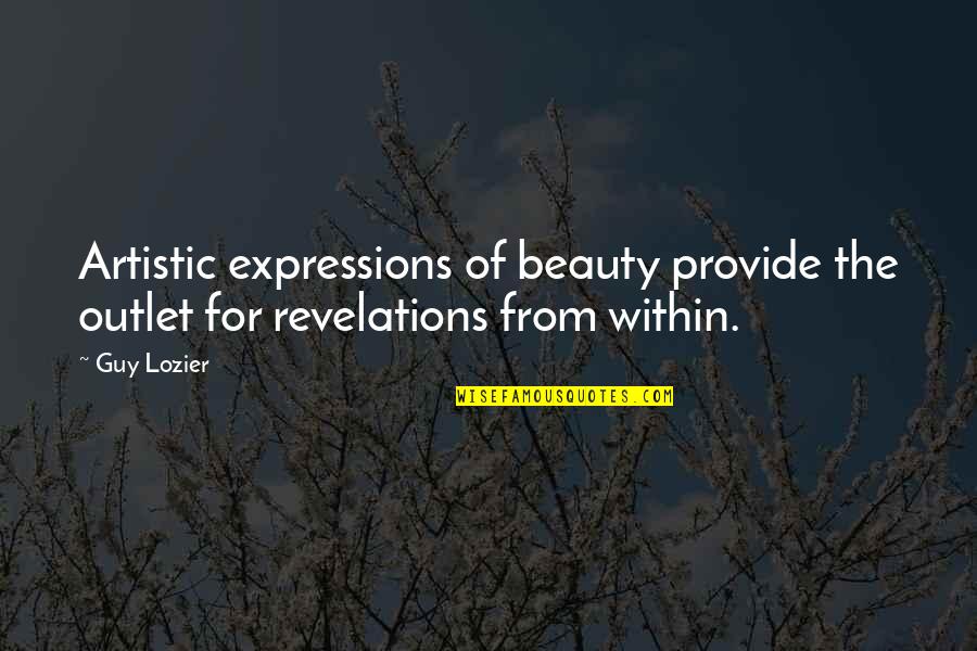 Life Revelations Quotes By Guy Lozier: Artistic expressions of beauty provide the outlet for