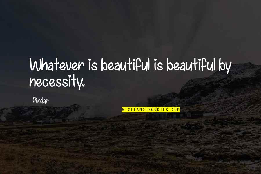 Life Revelations Quotes By Pindar: Whatever is beautiful is beautiful by necessity.