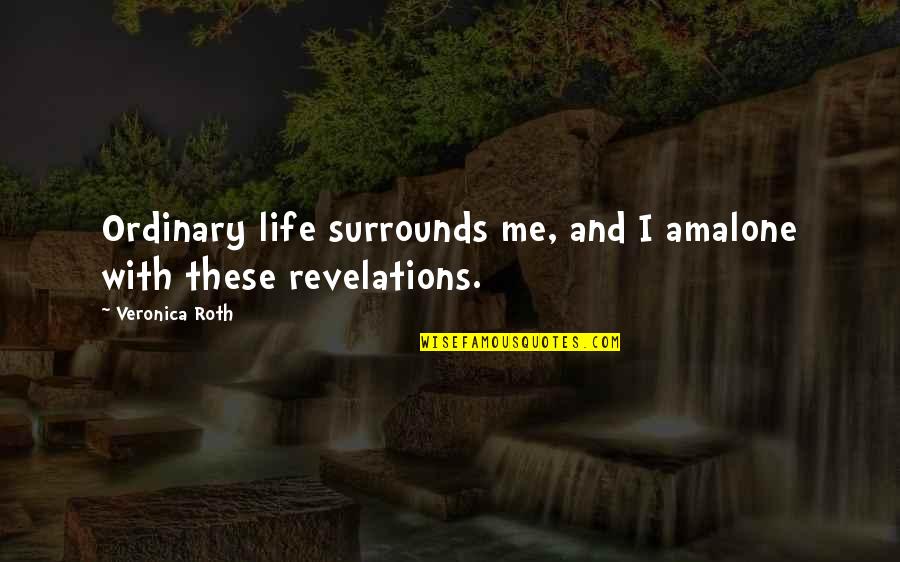 Life Revelations Quotes By Veronica Roth: Ordinary life surrounds me, and I amalone with