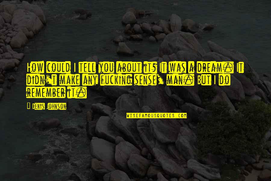 Life Revolves Around You Quotes By Denis Johnson: How could I tell you about it? It Life Revolves Around You Quotes By Denis Johnson: How could I tell you about it? It