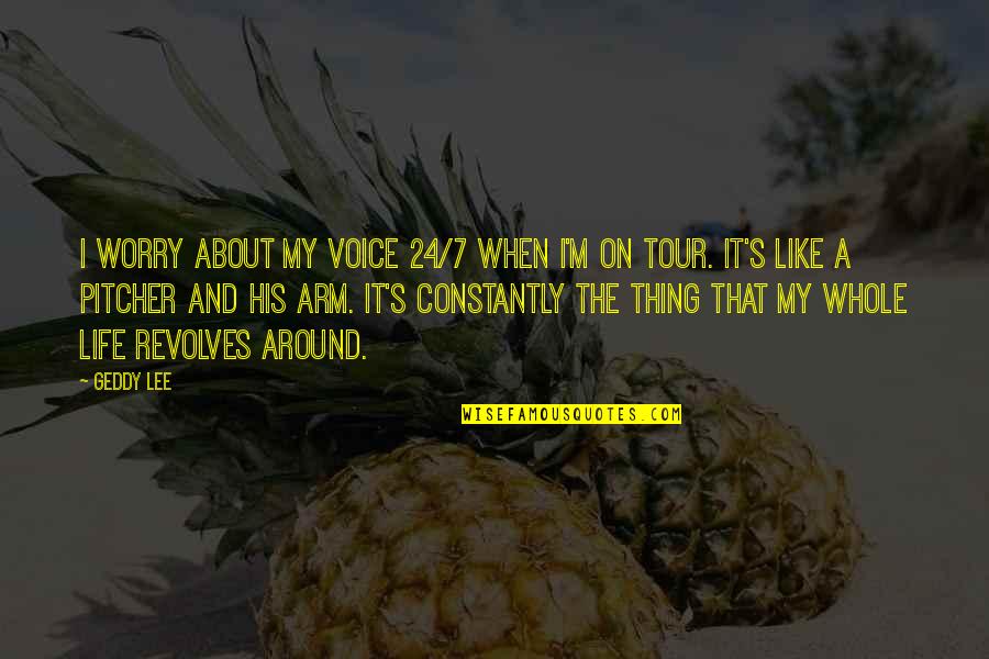 Life Revolves Around You Quotes By Geddy Lee: I worry about my voice 24/7 when I'm Life Revolves Around You Quotes By Geddy Lee: I worry about my voice 24/7 when I'm