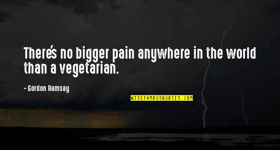 Life Revolves Around You Quotes By Gordon Ramsay: There's no bigger pain anywhere in the world