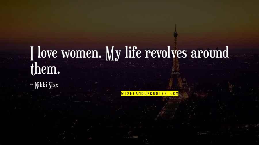 Life Revolves Around You Quotes By Nikki Sixx: I love women. My life revolves around them. Life Revolves Around You Quotes By Nikki Sixx: I love women. My life revolves around them.