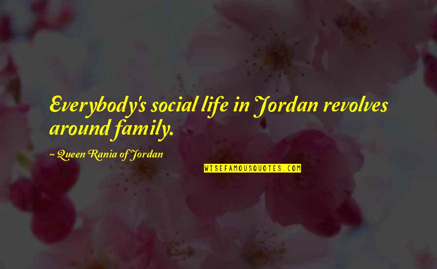 Life Revolves Around You Quotes By Queen Rania Of Jordan: Everybody's social life in Jordan revolves around family.