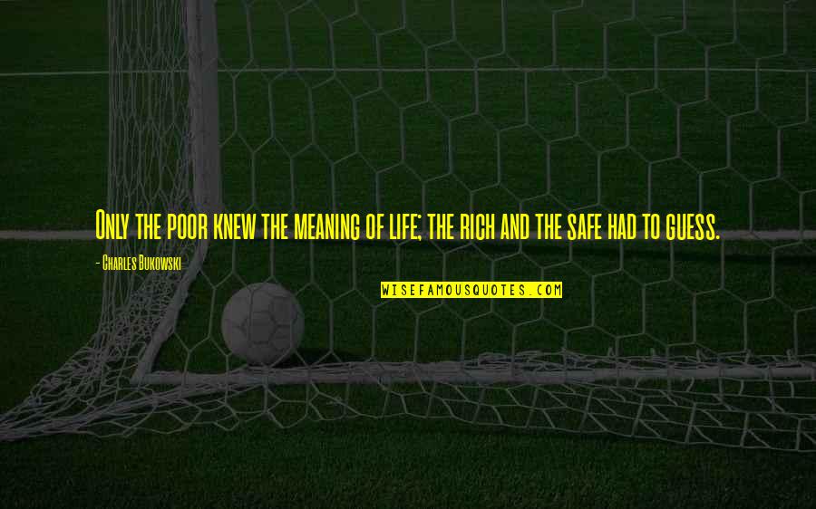 Life Rich And Poor Quotes By Charles Bukowski: Only the poor knew the meaning of life; Life Rich And Poor Quotes By Charles Bukowski: Only the poor knew the meaning of life;