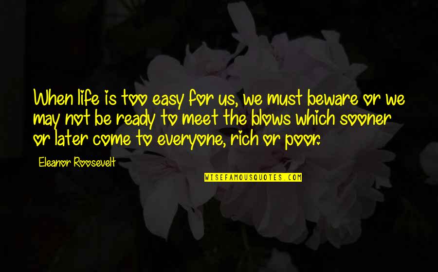 Life Rich And Poor Quotes By Eleanor Roosevelt: When life is too easy for us, we Life Rich And Poor Quotes By Eleanor Roosevelt: When life is too easy for us, we