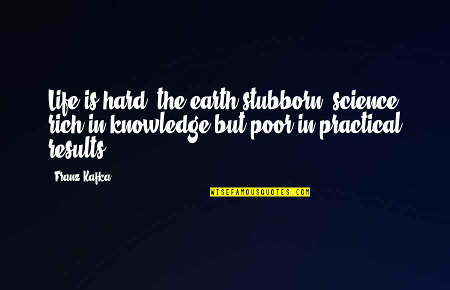 Life Rich And Poor Quotes By Franz Kafka: Life is hard, the earth stubborn, science rich Life Rich And Poor Quotes By Franz Kafka: Life is hard, the earth stubborn, science rich