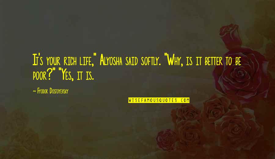 Life Rich And Poor Quotes By Fyodor Dostoyevsky: It's your rich life," Alyosha said softly. "Why, Life Rich And Poor Quotes By Fyodor Dostoyevsky: It's your rich life," Alyosha said softly. "Why,