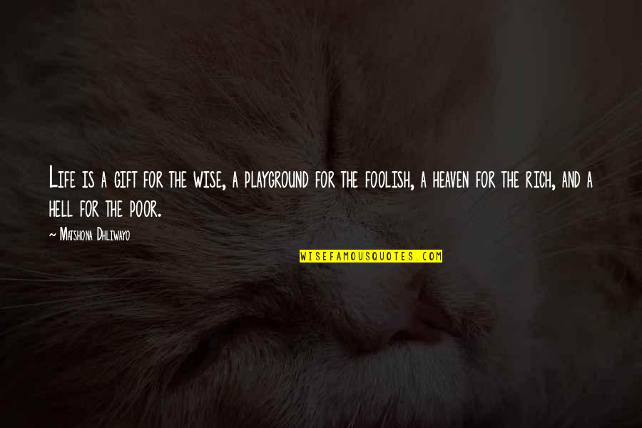 Life Rich And Poor Quotes By Matshona Dhliwayo: Life is a gift for the wise, a Life Rich And Poor Quotes By Matshona Dhliwayo: Life is a gift for the wise, a