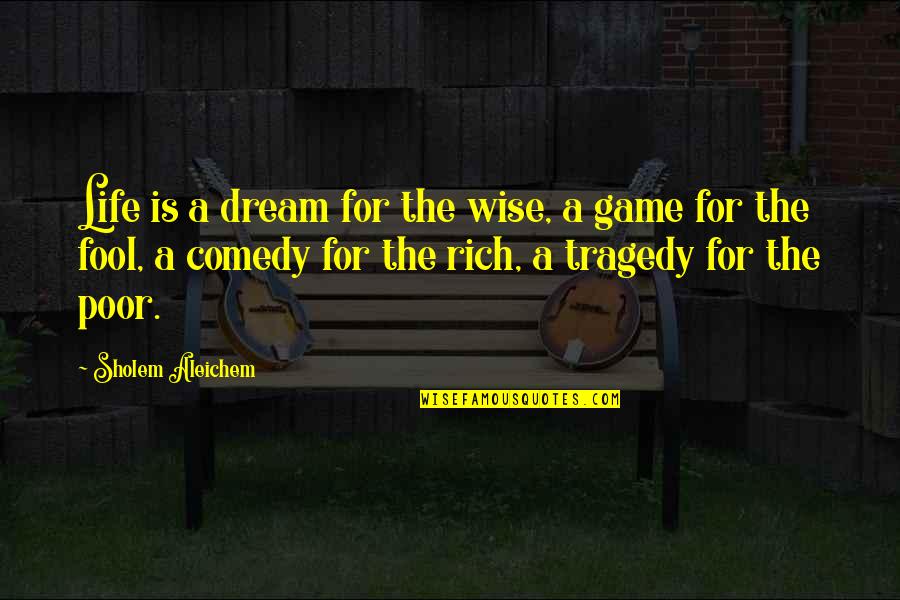 Life Rich And Poor Quotes By Sholem Aleichem: Life is a dream for the wise, a Life Rich And Poor Quotes By Sholem Aleichem: Life is a dream for the wise, a