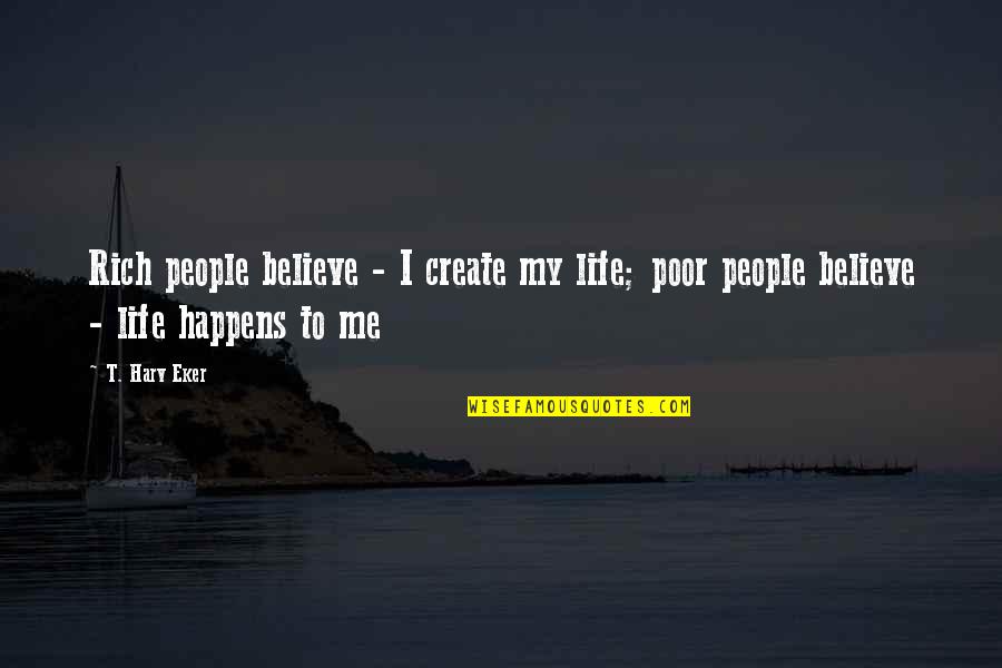 Life Rich And Poor Quotes By T. Harv Eker: Rich people believe - I create my life;